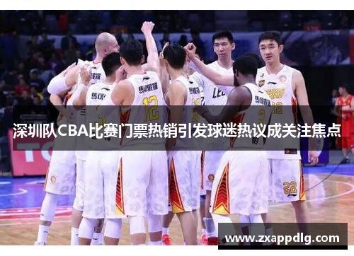 深圳队CBA比赛门票热销引发球迷热议成关注焦点